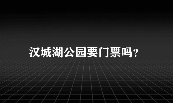 汉城湖公园要门票吗？
