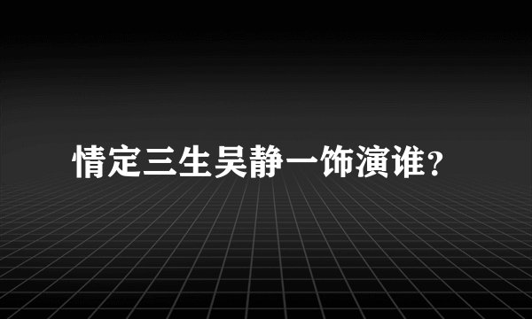 情定三生吴静一饰演谁？