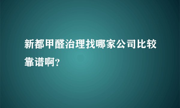 新都甲醛治理找哪家公司比较靠谱啊？