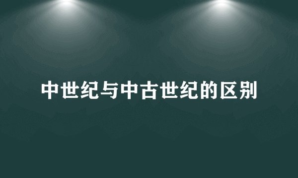 中世纪与中古世纪的区别
