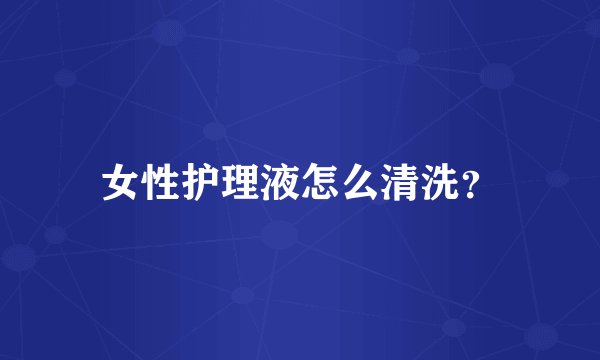 女性护理液怎么清洗？