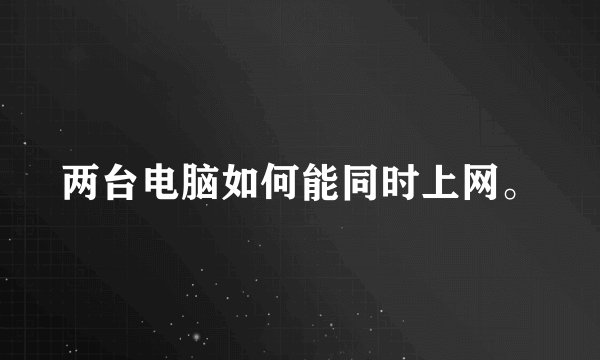 两台电脑如何能同时上网。