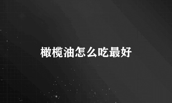 橄榄油怎么吃最好
