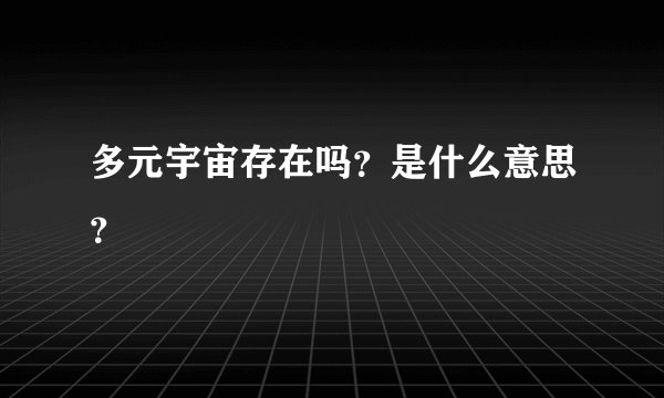 多元宇宙存在吗？是什么意思？