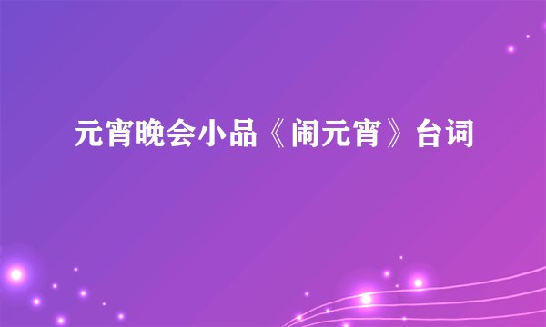 元宵晚会小品《闹元宵》台词
