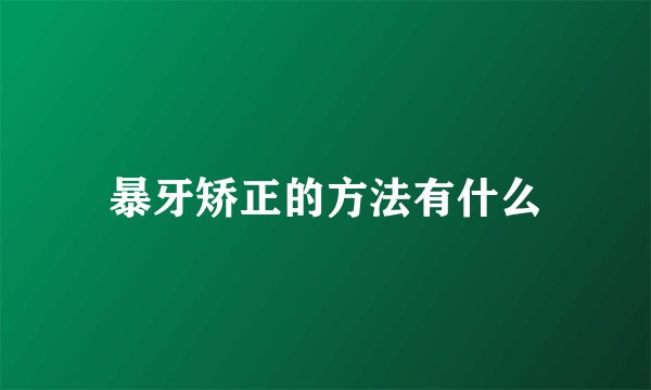 暴牙矫正的方法有什么