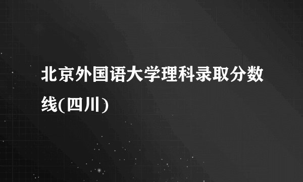 北京外国语大学理科录取分数线(四川)
