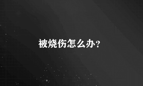 被烧伤怎么办？