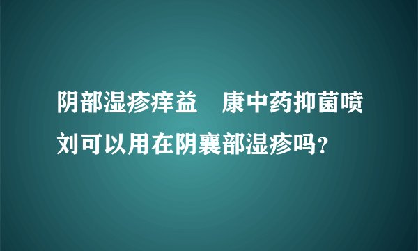 阴部湿疹痒益哫康中药抑菌喷刘可以用在阴襄部湿疹吗？