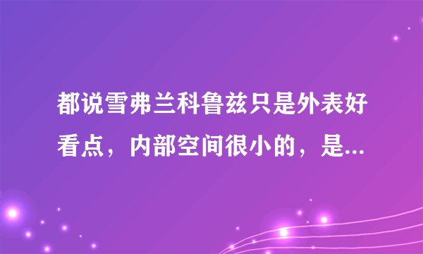 都说雪弗兰科鲁兹只是外表好看点,内部空间很小的,是这样吗 ?