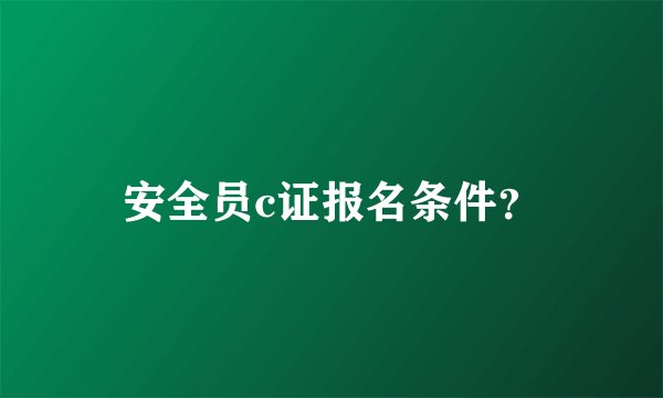 安全员c证报名条件?