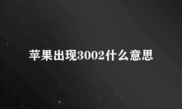 苹果出现3002什么意思