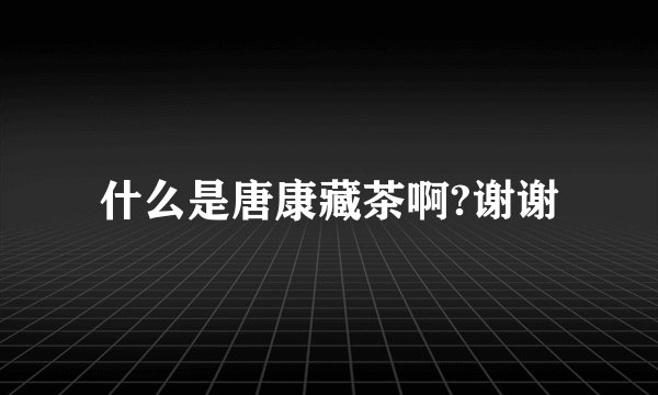 什么是唐康藏茶啊?谢谢