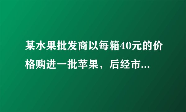 某水果批发商以每箱40元的价格购进一批苹果,后经市场调查发现: