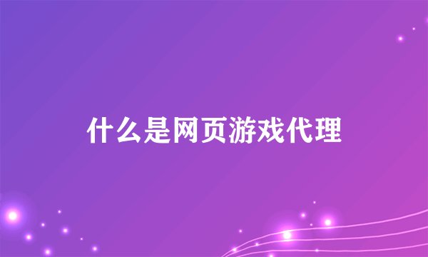 什么是网页游戏代理