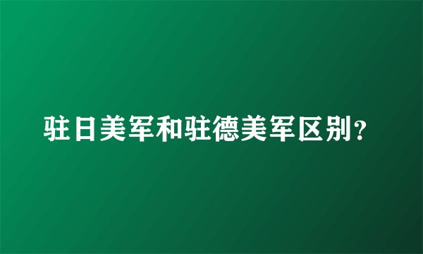 驻日美军和驻德美军区别？