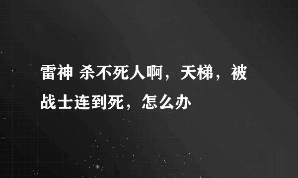 雷神 杀不死人啊,天梯,被战士连到死,怎么办