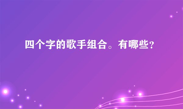 四个字的歌手组合。有哪些?