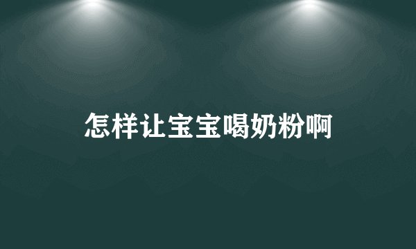怎样让宝宝喝奶粉啊