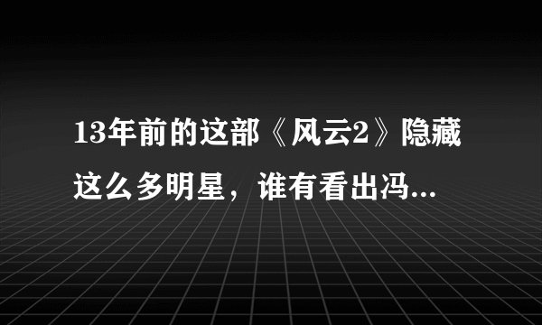 13年前的这部《风云2》隐藏这么多明星，谁有看出冯绍峰了？