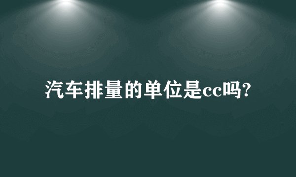 汽车排量的单位是cc吗?