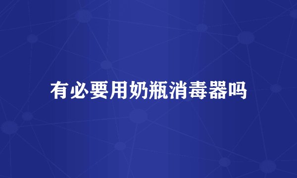 有必要用奶瓶消毒器吗