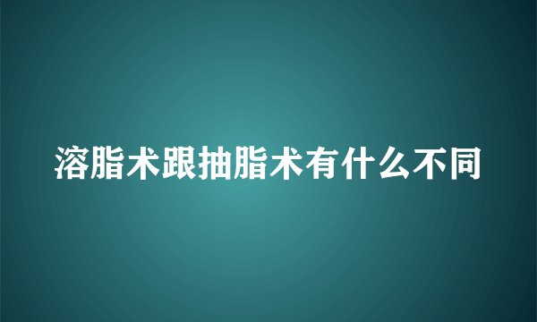 溶脂术跟抽脂术有什么不同