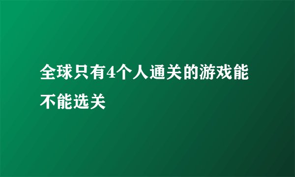 全球只有4个人通关的游戏能不能选关
