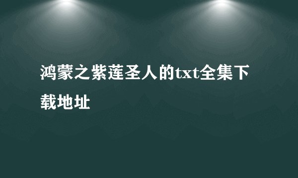 鸿蒙之紫莲圣人的txt全集下载地址