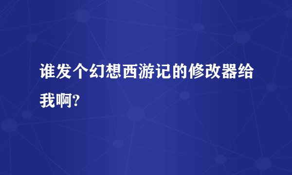 谁发个幻想西游记的修改器给我啊?