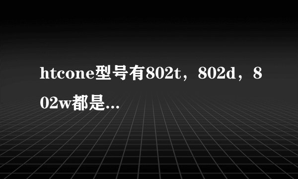 htcone型号有802t，802d，802w都是啥意思啊，代表啥意思啊？