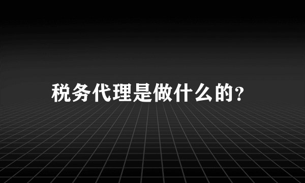 税务代理是做什么的？