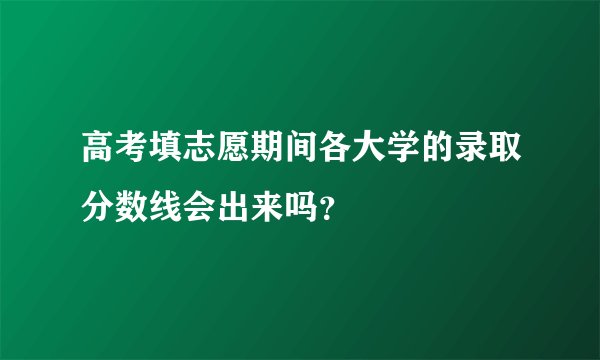 高考填志愿期间各大学的录取分数线会出来吗？