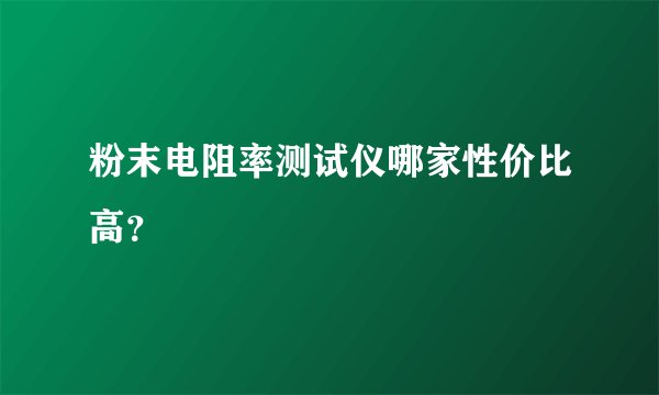 粉末电阻率测试仪哪家性价比高？