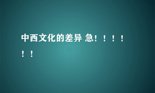 中西文化的差异 急!!!!!!