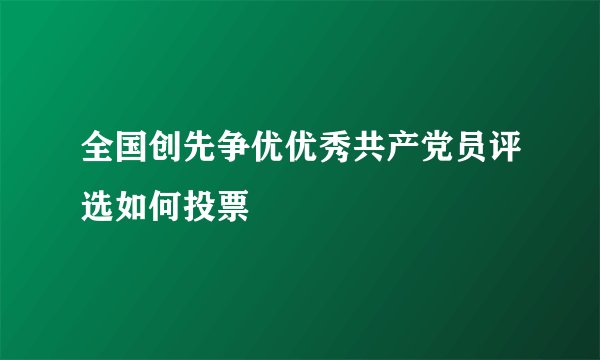 全国创先争优优秀共产党员评选如何投票
