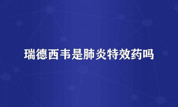 瑞德西韦是肺炎特效药吗