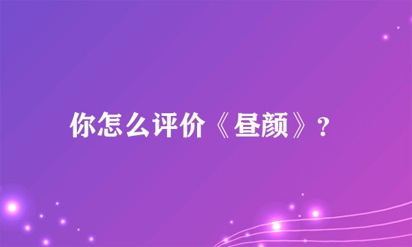 你怎么评价《昼颜》？