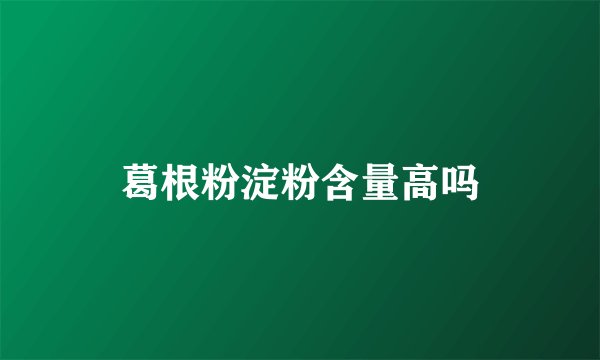 葛根粉淀粉含量高吗