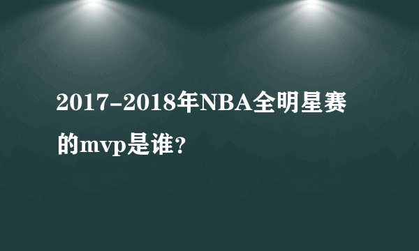 2017-2018年NBA全明星赛的mvp是谁?