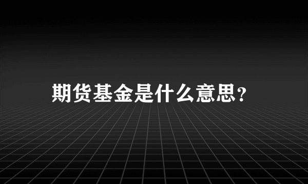 期货基金是什么意思？