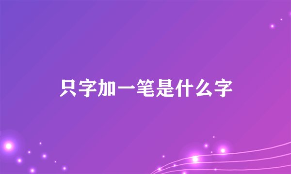 只字加一笔是什么字