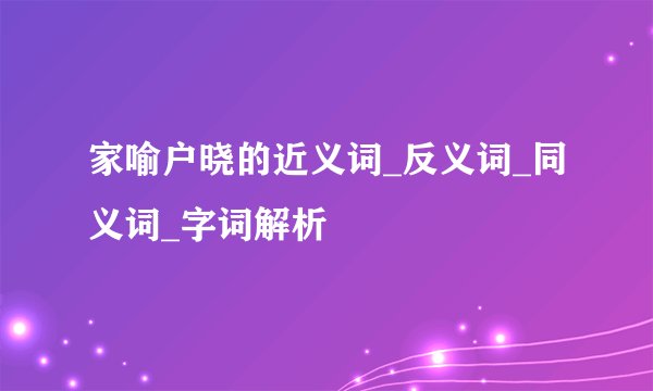 家喻户晓的近义词_反义词_同义词_字词解析
