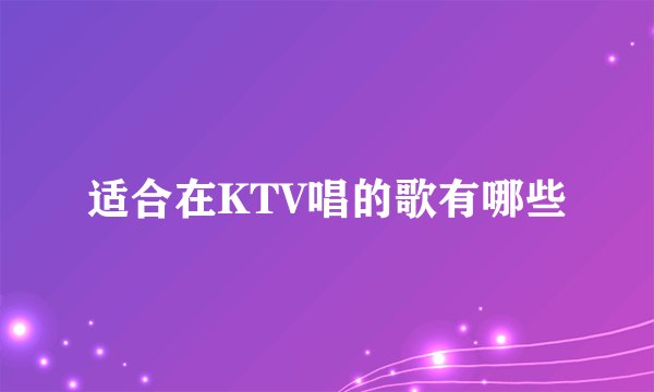 适合在KTV唱的歌有哪些