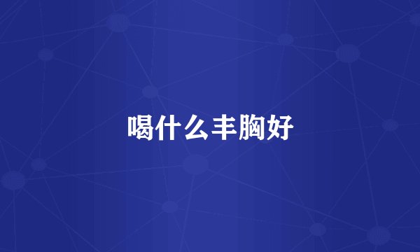 喝什么丰胸好
