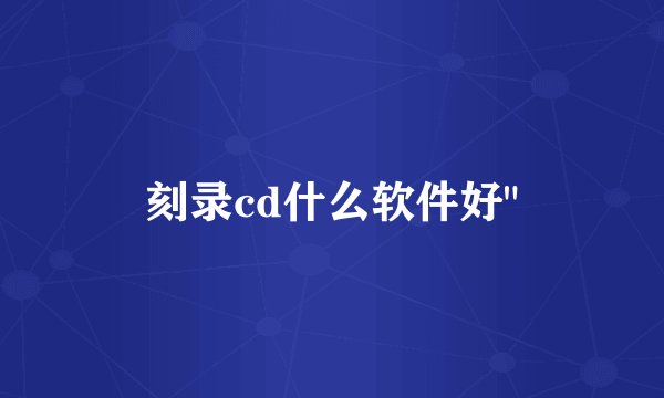 刻录cd什么软件好
