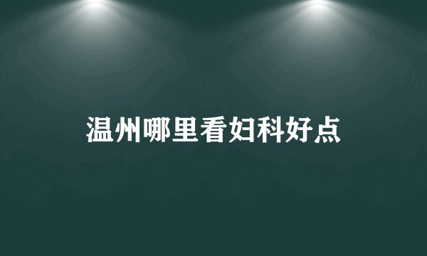 温州哪里看妇科好点