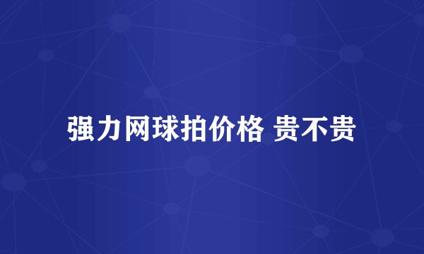 强力网球拍价格 贵不贵