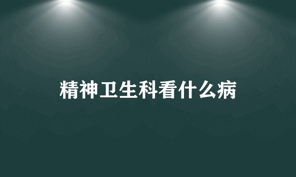精神卫生科看什么病