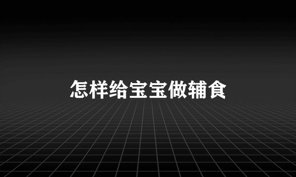 怎样给宝宝做辅食